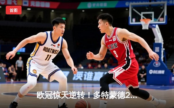 欧冠惊天逆转！多特蒙德2-0完胜巴黎圣日耳曼，胡梅尔斯头槌定江山