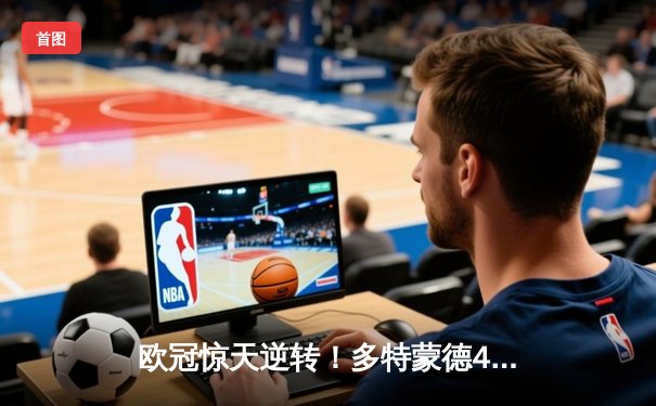 欧冠惊天逆转！多特蒙德4-2马竞总分5-4晋级四强