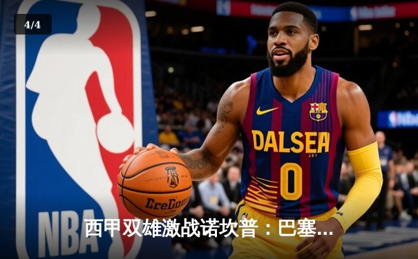 西甲双雄激战诺坎普：巴塞罗那3-2险胜皇家马德里，梅西梅开二度引领逆转 - 4